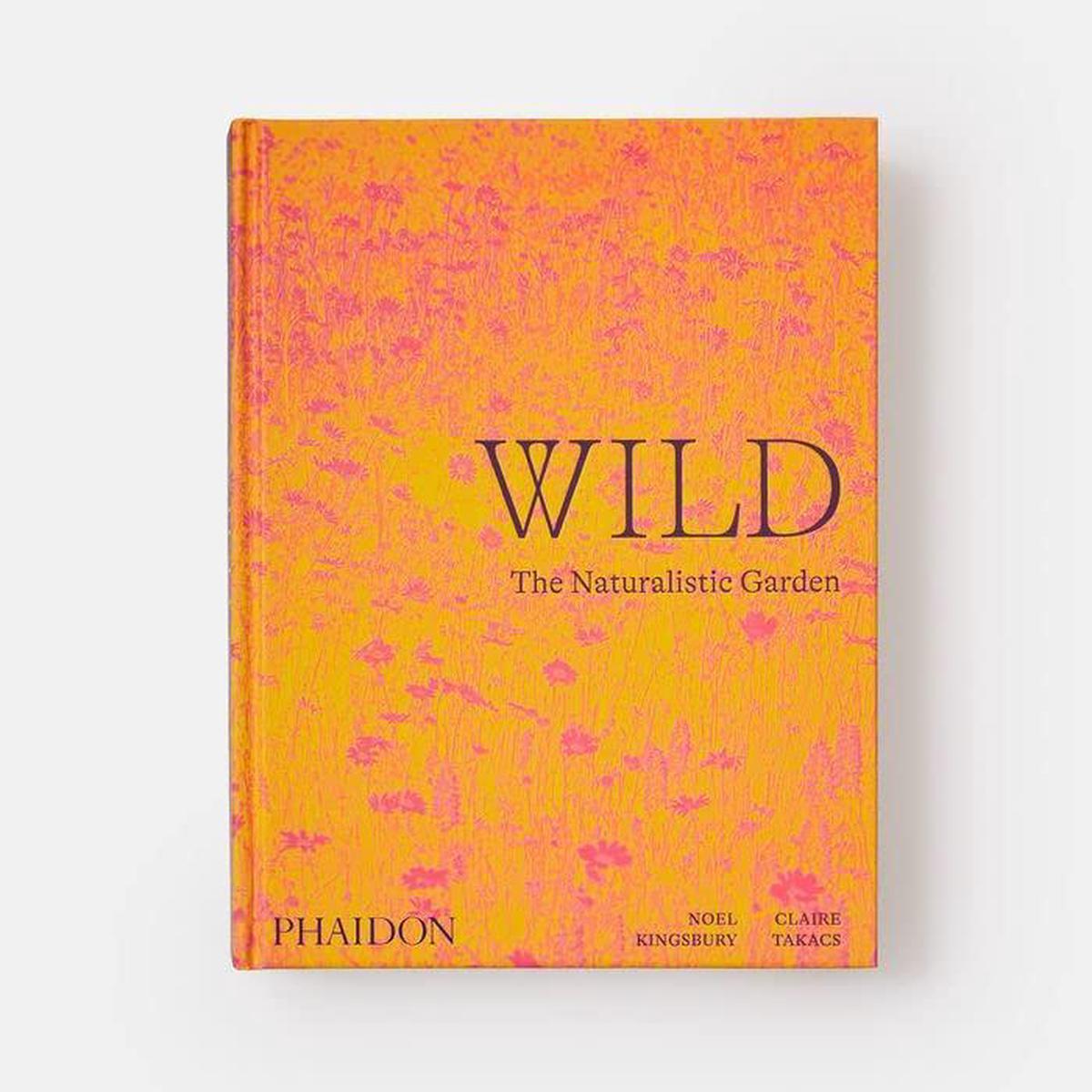 Wild: The Naturalistic Garden by Noel Kingsbury & Claire Takacs